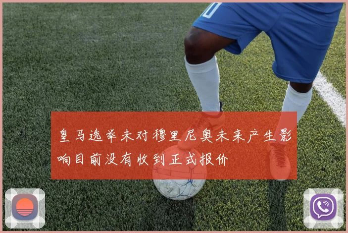 皇马选举未对穆里尼奥未来产生影响目前没有收到正式报价