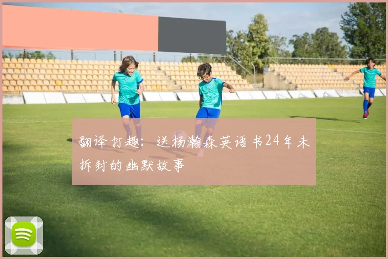 翻译打趣：送杨瀚森英语书24年未拆封的幽默故事
