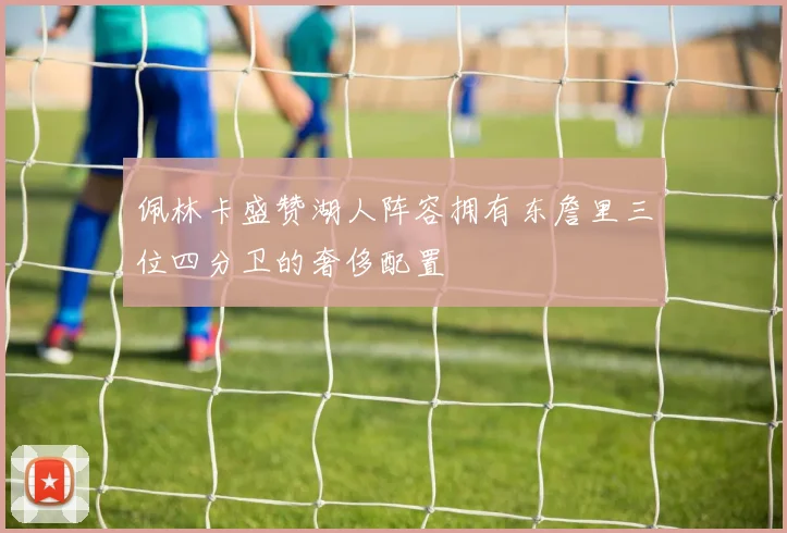 佩林卡盛赞湖人阵容拥有东詹里三位四分卫的奢侈配置