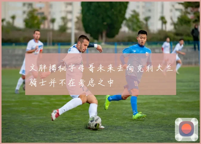 文胖揭秘字母哥未来去向克利夫兰骑士并不在考虑之中