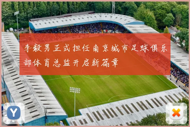 李毅男正式担任南京城市足球俱乐部体育总监开启新篇章