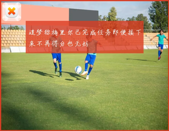 追梦称梅里尔已完成任务即便接下来不再得分也无妨