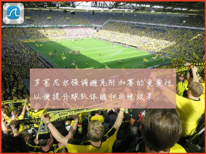 罗塞尼尔强调避免附加赛的重要性以便提升球队体能和训练效果