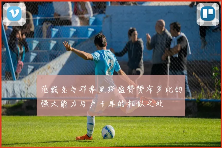 范戴克与邓弗里斯盛赞赞布罗比的强大能力与卢卡库的相似之处