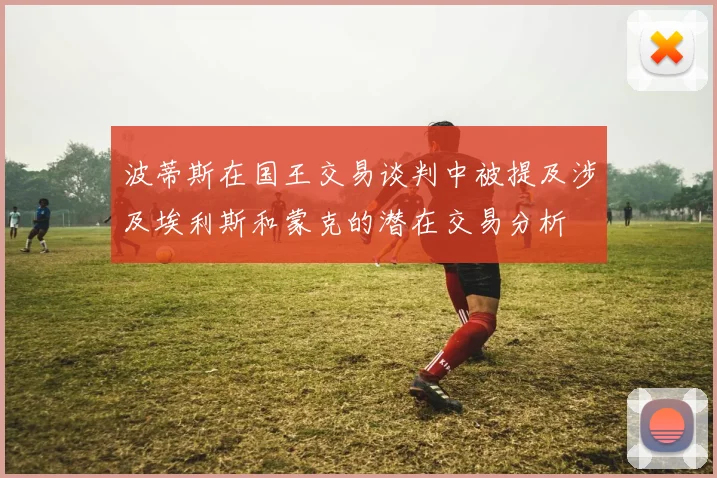 波蒂斯在国王交易谈判中被提及涉及埃利斯和蒙克的潜在交易分析