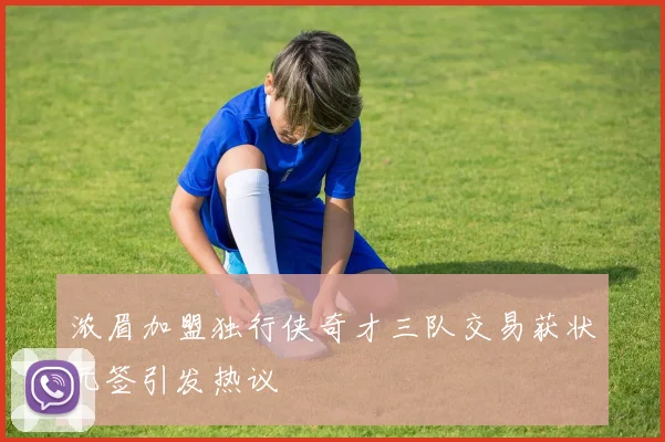 浓眉加盟独行侠奇才三队交易获状元签引发热议